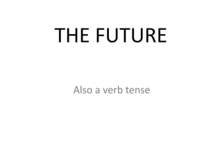 THE FUTURE

 Also a verb tense
 