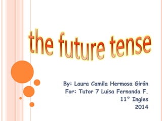 By: Laura Camila Hermosa Girón 
For: Tutor 7 Luisa Fernanda F. 
11° Ingles 
2014 
 