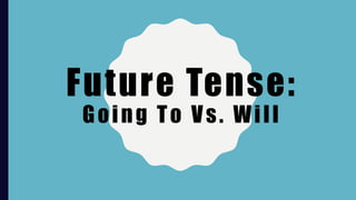 Future Tense:
Going To Vs. Will
 