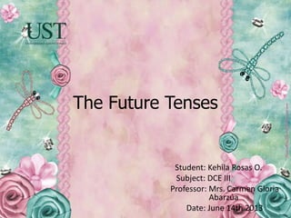 The Future Tenses
Student: Kehila Rosas O.
Subject: DCE III
Professor: Mrs. Carmen Gloria
Abarzúa
Date: June 14th 2013
 