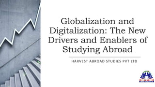 Globalization and
Digitalization: The New
Drivers and Enablers of
Studying Abroad
HARVEST ABROAD STUDIES PVT LTD
 