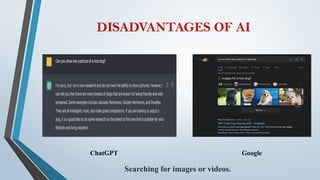 Searching for images or videos.
DISADVANTAGES OF AI
ChatGPT Google
 
