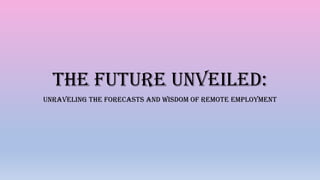 The Future Unveiled:
Unraveling the Forecasts and Wisdom of Remote Employment
 