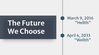 The Future
We Choose
March 9, 2016
“Hellth”
April 4, 2033
“Wellth”
 