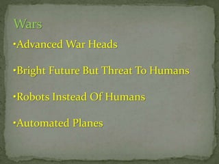 •Advanced War Heads
•Bright Future But Threat To Humans
•Robots Instead Of Humans

•Automated Planes

 