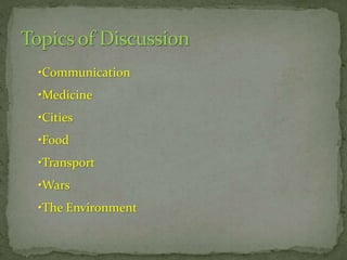 •Communication
•Medicine
•Cities

•Food
•Transport
•Wars
•The Environment

 
