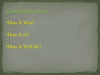 Communication
•How It Was?
•How It is?
•How It Will Be?

 