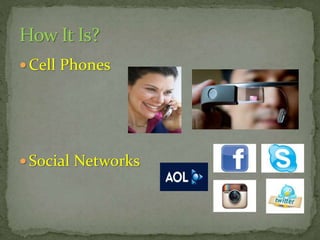 How It Is?
 Cell Phones

 Social Networks

 
