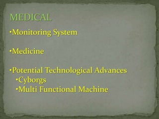 •Monitoring System
•Medicine
•Potential Technological Advances
•Cyborgs
•Multi Functional Machine

 