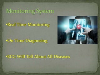Monitoring System
•Real Time Monitoring

•On Time Diagnosing

•ECG Will Tell About All Diseases

 
