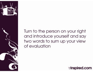 Turn to the person on your right
and introduce yourself and say
two words to sum up your view
of evaluation
 f     l ti
 