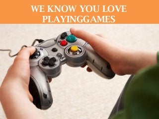 WE KNOW YOU LOVE
PLAYINGGAMES
 