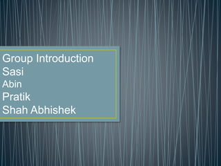 Group Introduction
Sasi
Abin
Pratik
Shah Abhishek
 