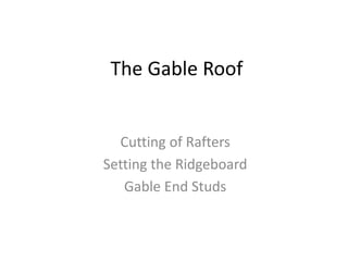 The Gable Roof
Cutting of Rafters
Setting the Ridgeboard
Gable End Studs
 