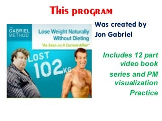 This program
Was created by
Jon Gabriel
Includes 12 part
video book
series and PM
visualization
Practice
 