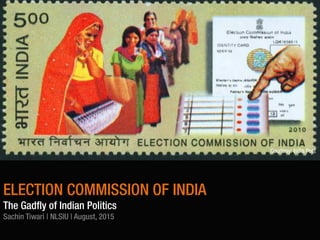 ELECTION COMMISSION OF INDIA
The Gadfly of Indian Politics
Sachin Tiwari | NLSIU | August, 2015
Courtesy: India Post
 
