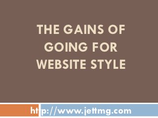 THE GAINS OF
  GOING FOR
 WEBSITE STYLE


http://www.jettmg.com
 