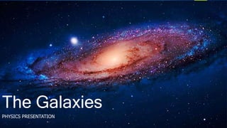 The Galaxies
PHYSICS PRESENTATION
 