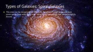 Types of Galaxies: Spiral Galaxies
 This ones can be recognized by their wide, flat disks of rotating gas and dust,
some ...
