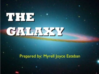 THE
GALAXY
 Prepared by: Myrell Joyce Esteban
 
