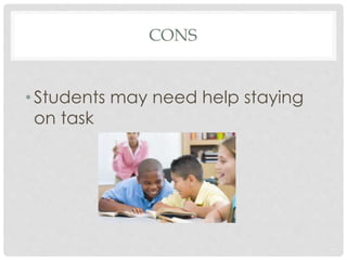 CONS
• Students may need help staying
on task
 