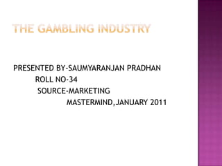 PRESENTED BY-SAUMYARANJAN PRADHAN
     ROLL NO-34
      SOURCE-MARKETING
            MASTERMIND,JANUARY 2011
 
