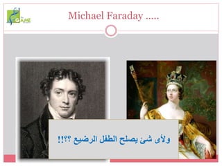 Michael Faraday …..
‫؟؟‬ ‫الرضيع‬ ‫الطفل‬ ‫يصلح‬ ‫شئ‬ ‫وألى‬!!
 