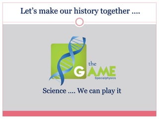 Let’s make our history together ….
Science …. We can play it
 