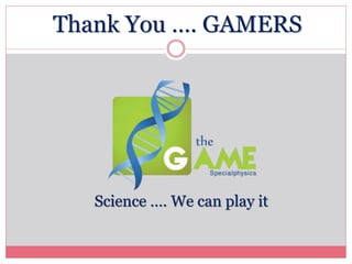 Thank You …. GAMERS
Science …. We can play it
 