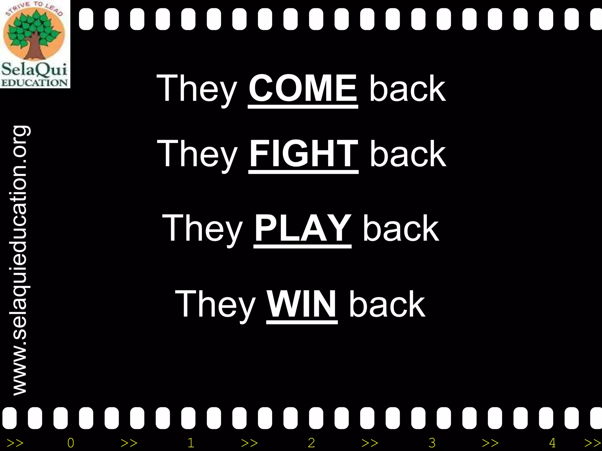 www.selaquieducation.org

They COME back

>>

They FIGHT back
They PLAY back

They WIN back

0

>>

1

>>

2

>>

3

>>

4

>>

 