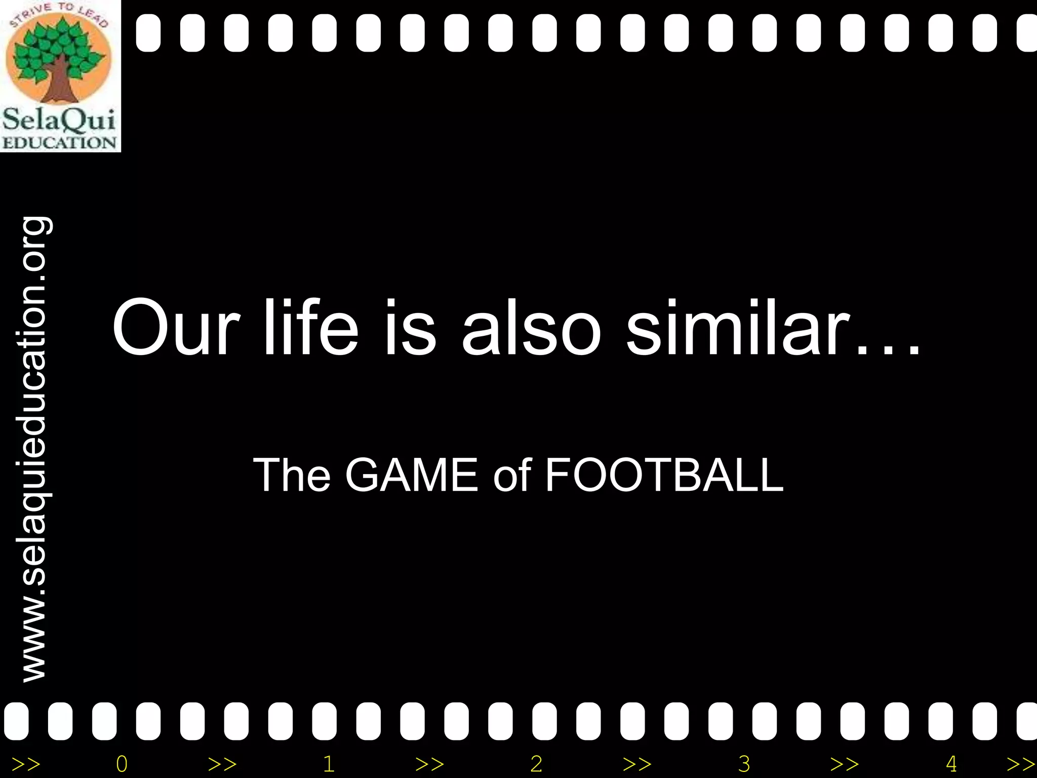 www.selaquieducation.org
>>

Our life is also similar…
The GAME of FOOTBALL

0

>>

1

>>

2

>>

3

>>

4

>>

 