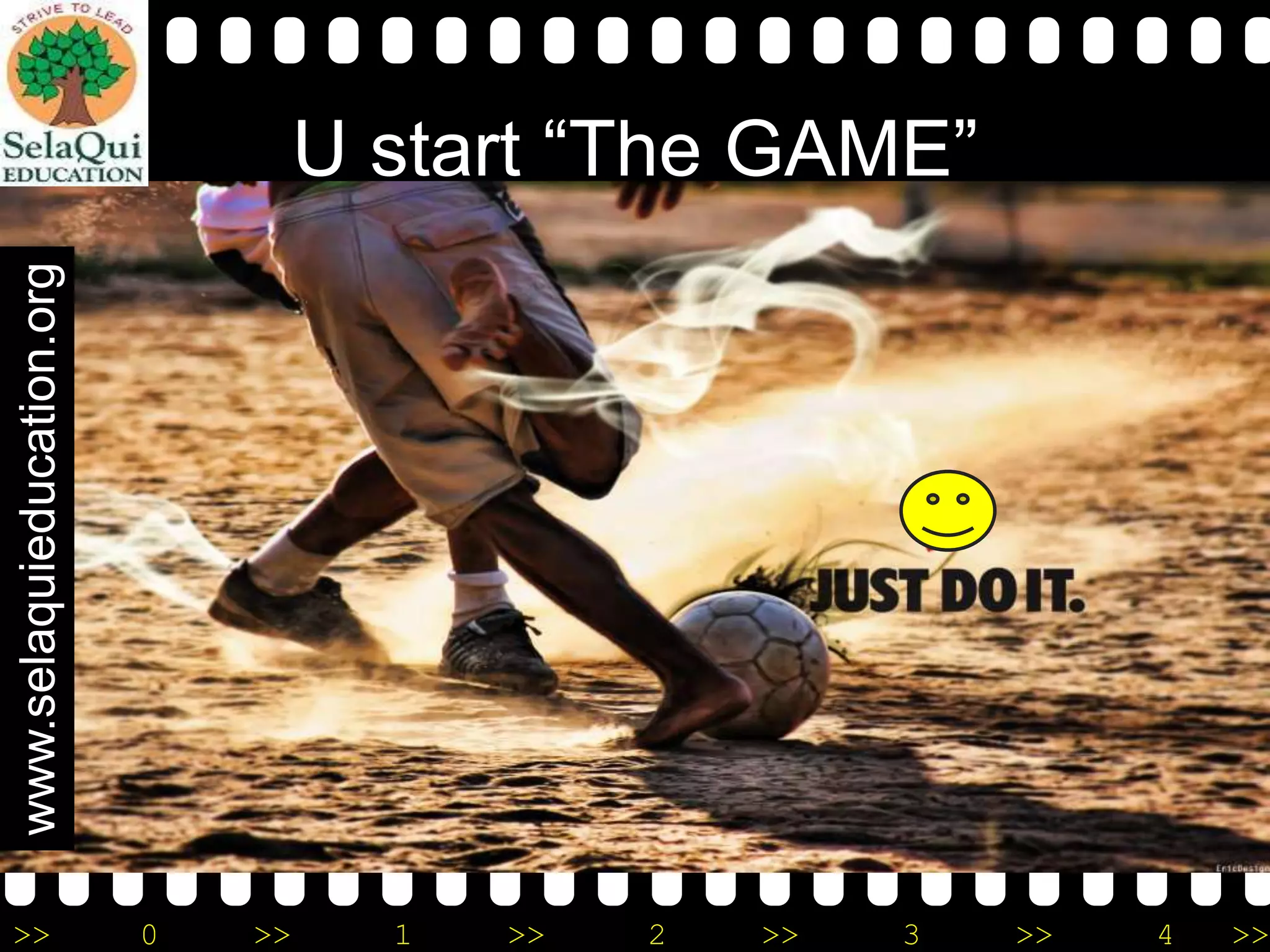 www.selaquieducation.org

U start “The GAME”

>>

0

>>

1

>>

2

>>

3

>>

4

>>

 