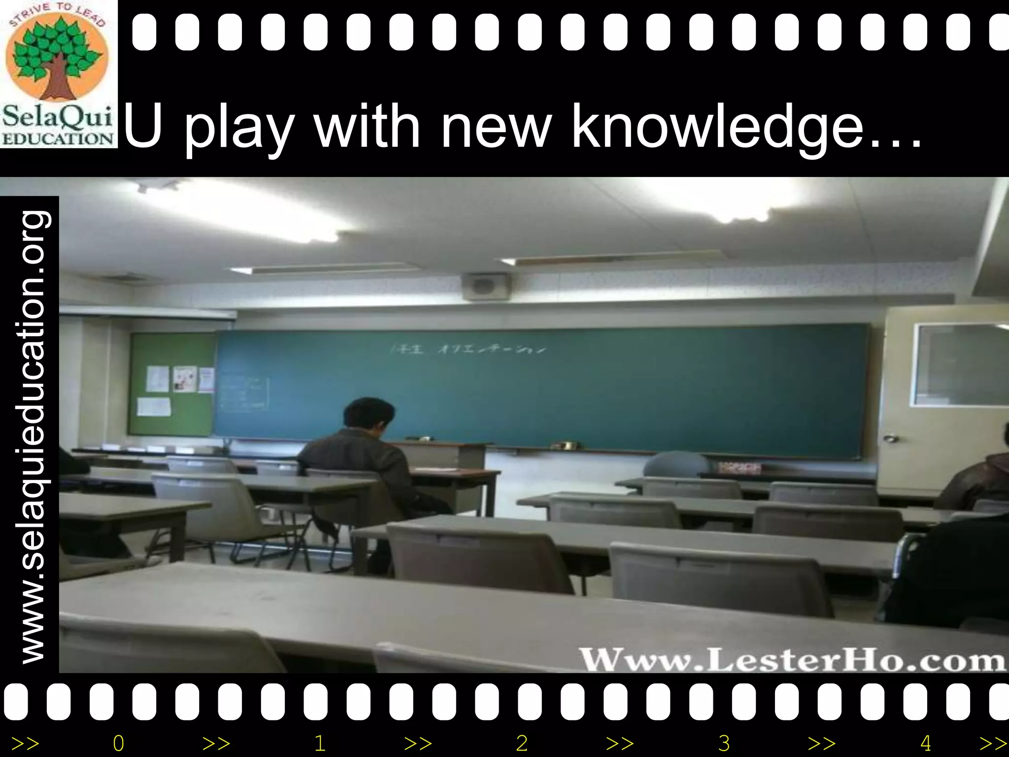 www.selaquieducation.org

U play with new knowledge…

>>

0

>>

1

>>

2

>>

3

>>

4

>>

 