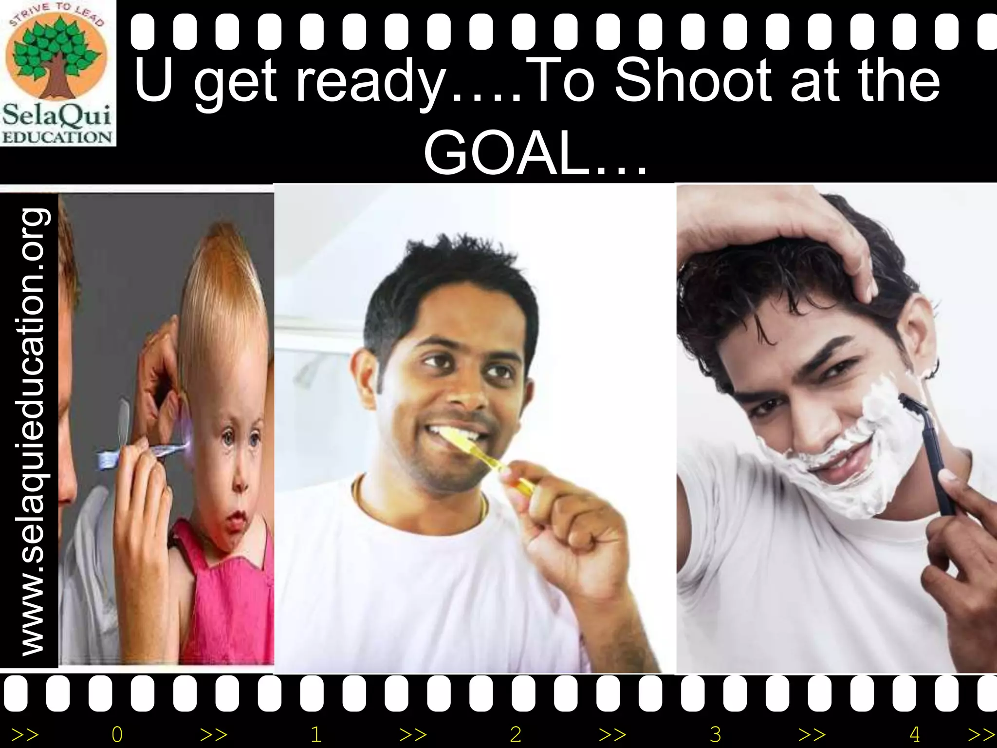 www.selaquieducation.org

U get ready….To Shoot at the
GOAL…

>>

0

>>

1

>>

2

>>

3

>>

4

>>

 