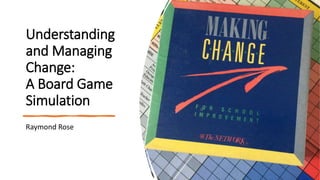 Understanding
and Managing
Change:
A Board Game
Simulation
Raymond Rose
 