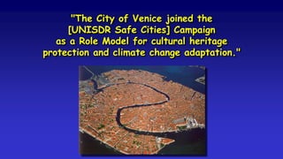 "The City of Venice joined the
[UNISDR Safe Cities] Campaign
as a Role Model for cultural heritage
protection and climate change adaptation."
 