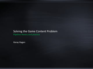 Solving the Game Content Problem
Pipeline theory and practice
Koray Hagen
 