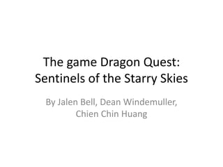 The game Dragon Quest:
Sentinels of the Starry Skies
By Jalen Bell, Dean Windemuller,
Chien Chin Huang
 