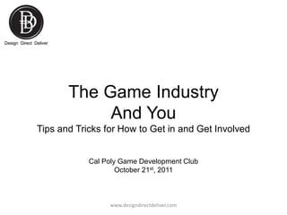 The Game Industry
And You
Tips and Tricks for How to Get in and Get Involved

Cal Poly Game Development Club
October 21st, 2011

www.designdirectdeliver.com

 