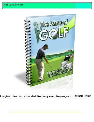 THE GAME OF GOLF
Imagine… No restrictive diet. No crazy exercise program.....CLICK HERE
 
