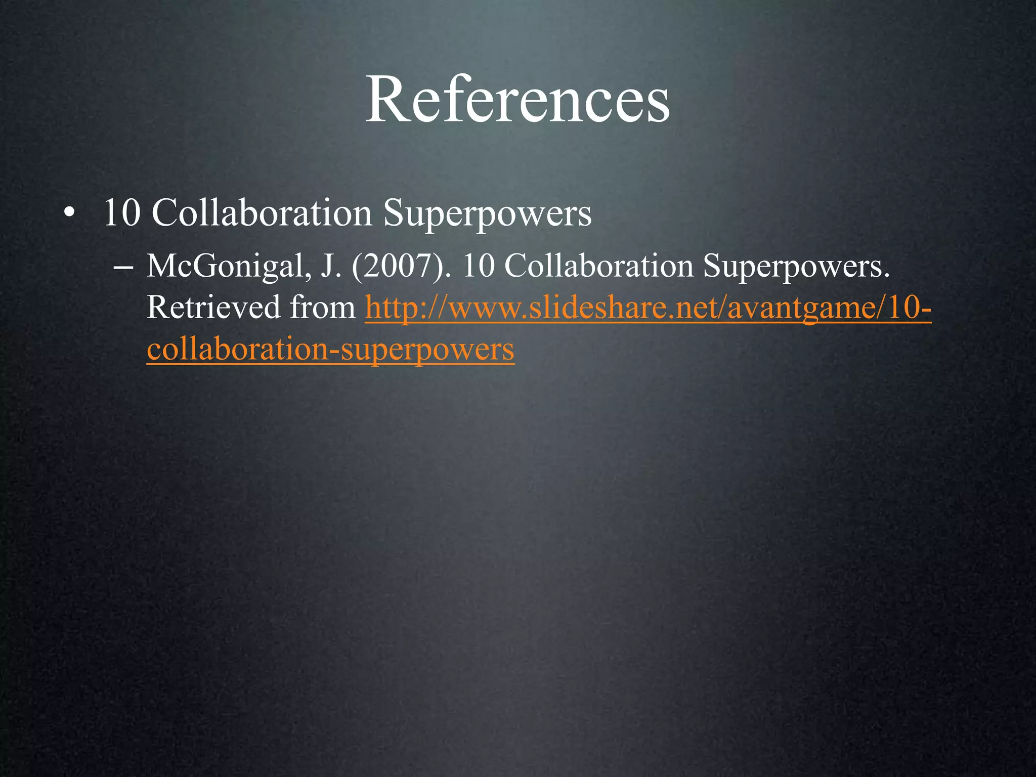 References
• 10 Collaboration Superpowers
– McGonigal, J. (2007). 10 Collaboration Superpowers.
Retrieved from http://www.slideshare.net/avantgame/10collaboration-superpowers

 