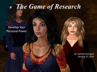 The Game of Research
Develop Your
Personal Power

Dr. Cynthia Calongne
January 17, 2014

 