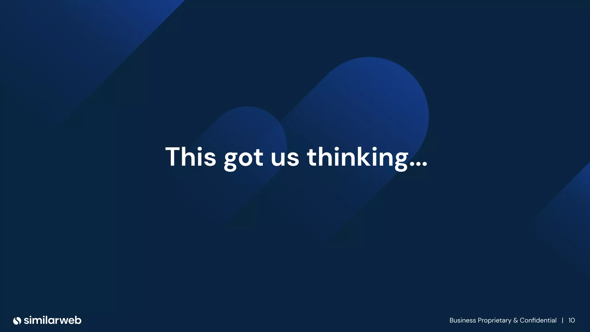 Business Proprietary & Conﬁdential | 10
This got us thinking...
 