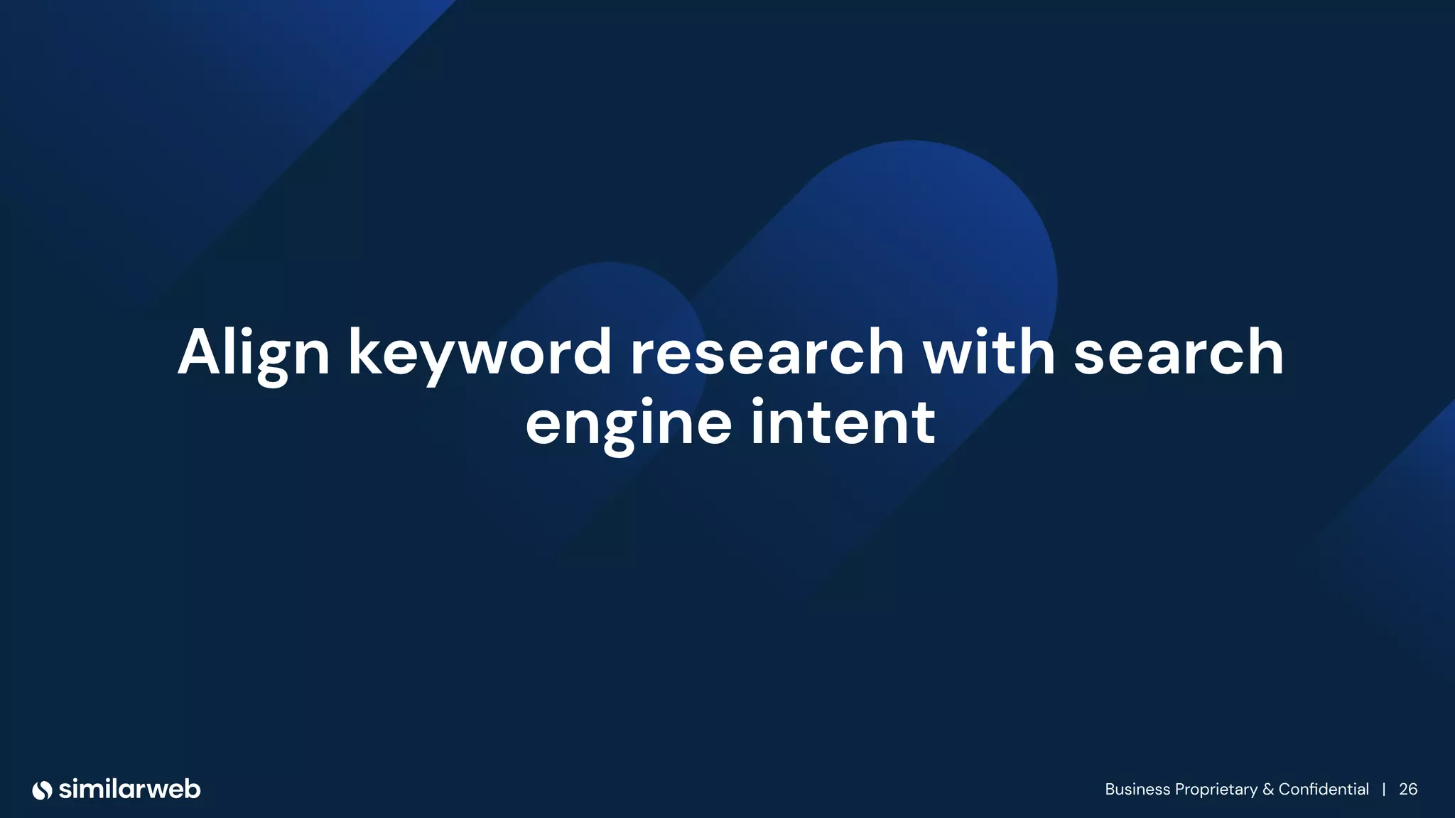 Business Proprietary & Conﬁdential | 26
Align keyword research with search
engine intent
 