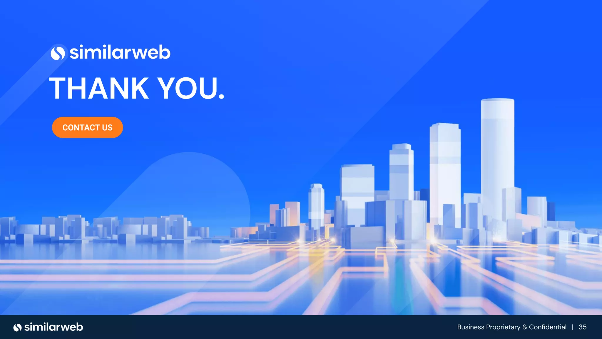 Business Proprietary & Conﬁdential | 35
THANK YOU.
CONTACT US
 