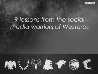 9 lessons from the social
media warriors of Westeros
 