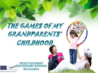 THE GAMES OF MY GRANDPARENTS’ CHILDHOOD   PEYO YAVOROV SECONDARY SCHOOL BULGARIA 