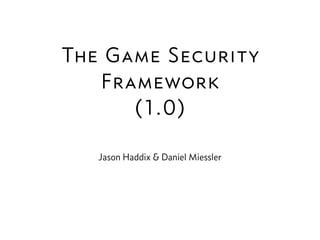 The Game Security
Framework
(1.0)
Jason Haddix & Daniel Miessler
 