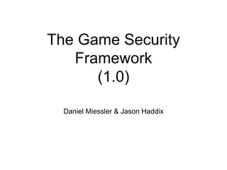 The Game Security
Framework
(1.0)
Daniel Miessler & Jason Haddix
 