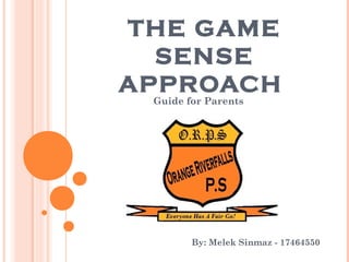 THE GAME 
SENSE 
APPROACH 
Guide for Parents 
By: Melek Sinmaz - 17464550 
 